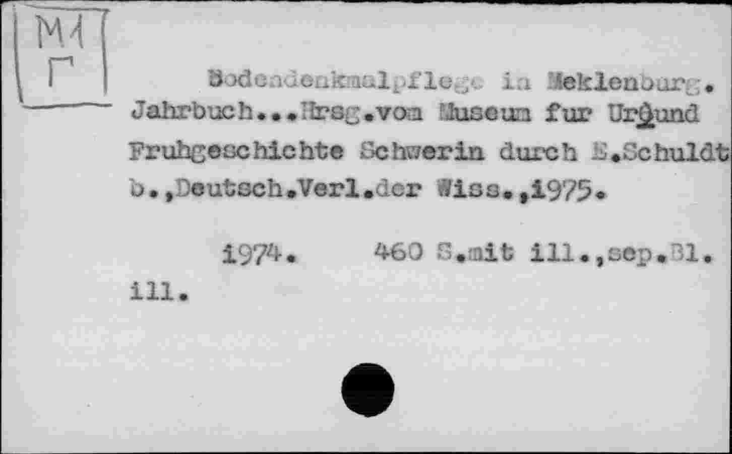 ﻿їм г
öodeadeak;uulp£le,jC ia JSeklenborj. • Jahrbuch...'Irsg.vcxa .'losem fur Urkund Frühgeschichte Schwerin durch Scheldt b•»Deutsch.Verl.der Wies.,1975.
1974.	460 S.nit ill.,scp.31.
ill.